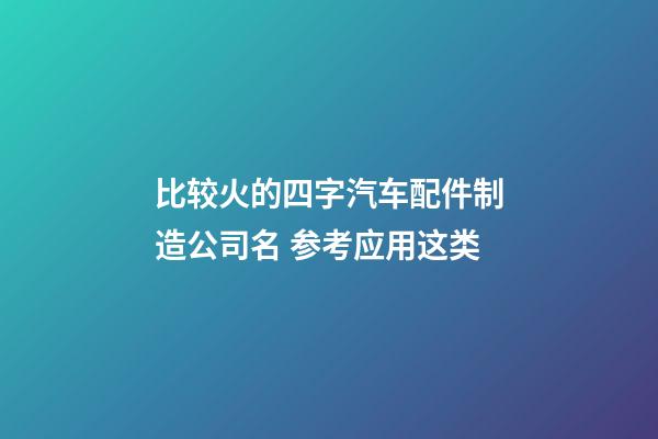 比较火的四字汽车配件制造公司名 参考应用这类-第1张-公司起名-玄机派